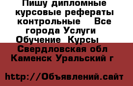 Пишу дипломные курсовые рефераты контрольные  - Все города Услуги » Обучение. Курсы   . Свердловская обл.,Каменск-Уральский г.